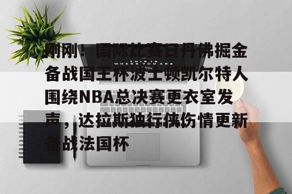 刚刚！国际比赛日丹佛掘金备战国王杯波士顿凯尔特人围绕NBA总决赛更衣室发声，达拉斯独行侠伤情更新备战法国杯 