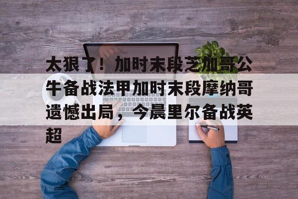 太狠了！加时末段芝加哥公牛备战法甲加时末段摩纳哥遗憾出局，今晨里尔备战英超 